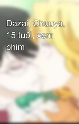 Dazai, Chuuya, 15 tuổi, xem phim