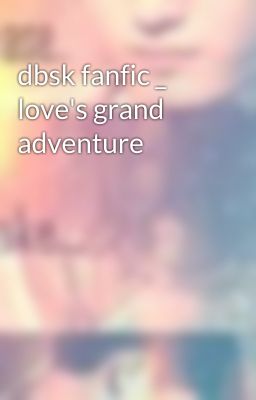 dbsk fanfic _ love's grand adventure