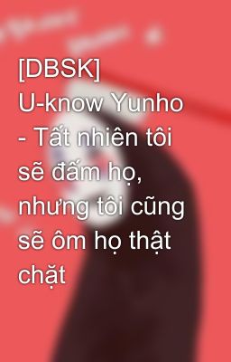 [DBSK] U-know Yunho - Tất nhiên tôi sẽ đấm họ, nhưng tôi cũng sẽ ôm họ thật chặt