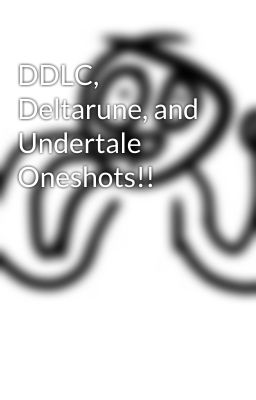 DDLC, Deltarune, and Undertale Oneshots!!