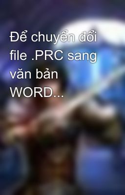 Để chuyển đổi file .PRC sang văn bản WORD...