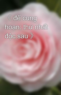 《 đế cung hoan: thứ nhất độc sau 》