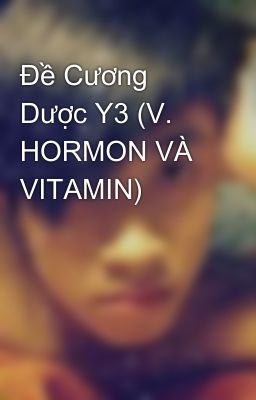 Đề Cương Dược Y3 (V. HORMON VÀ VITAMIN)