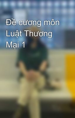 Đề cương môn Luật Thương Mại 1