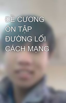 ĐỀ CƯƠNG ÔN TẬP ĐƯỜNG LỐI CÁCH MẠNG