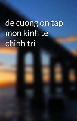 de cuong on tap mon kinh te chinh tri