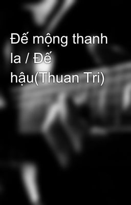 Đế mộng thanh la / Đế hậu(Thuan Tri)