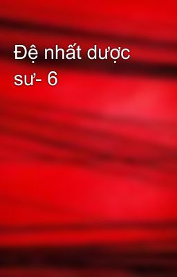 Đệ nhất dược sư- 6