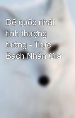 Đế quốc nhất tinh thượng tướng - Trực Bạch Nhân Gia