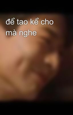 để tao kể cho mà nghe