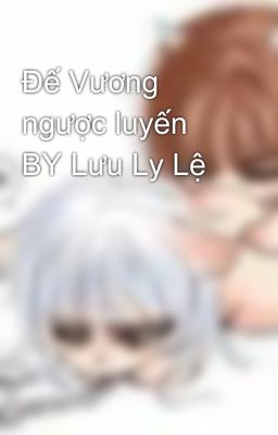 Đế Vương ngược luyến BY Lưu Ly Lệ