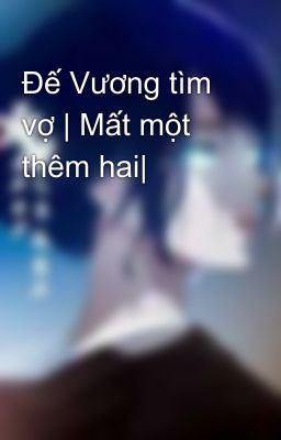 Đế Vương tìm vợ | Mất một thêm hai|