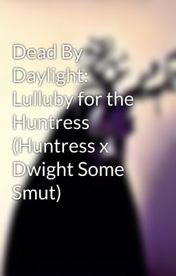 Dead By Daylight: Lulluby for the Huntress (Huntress x Dwight Some Smut)