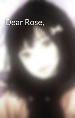 Dear Rose,