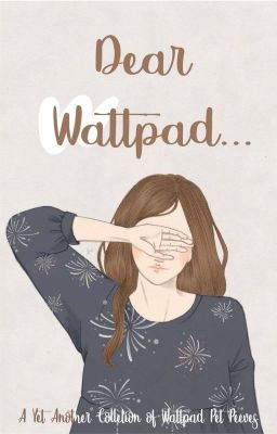 DEAR WATTPAD: A Yet Another Collection of Wattpad Pet Peeves