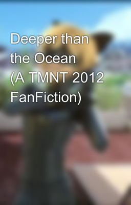 Deeper than the Ocean ⚔ (A TMNT 2012 FanFiction)