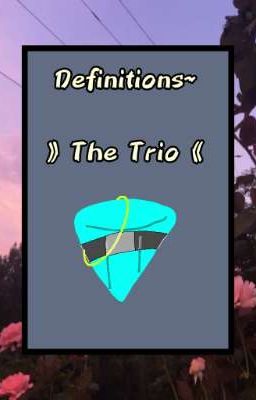 Definitions~ 》The Trio《