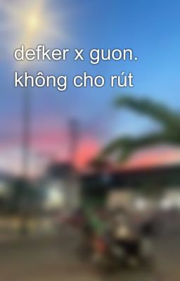 defker x guon. không cho rút