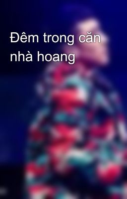 Đêm trong căn nhà hoang