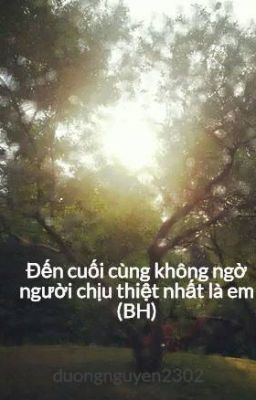 Đến cuối cùng không ngờ người chịu thiệt nhất là em (BH)