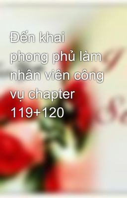 Đến khai phong phủ làm nhân viên công vụ chapter 119+120