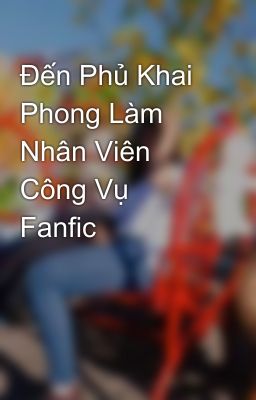 Đến Phủ Khai Phong Làm Nhân Viên Công Vụ Fanfic