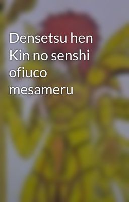 Densetsu hen Kin no senshi ofiuco mesameru