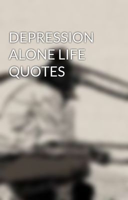 DEPRESSION ALONE LIFE QUOTES