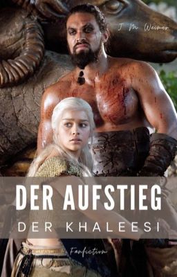 Der Aufstieg der Khaleesi - Game of Thrones Fanfiction