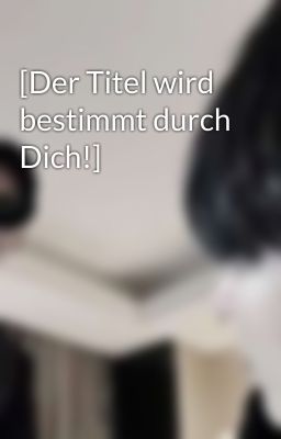 [Der Titel wird bestimmt durch Dich!]