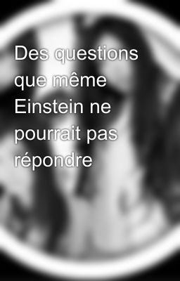 Des questions que même Einstein ne pourrait pas répondre