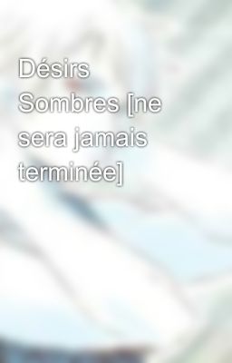 Désirs Sombres [ne sera jamais terminée]