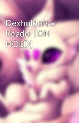 Dexholders x Reader [ON HOLD]