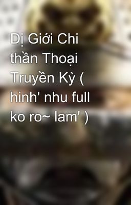 Dị Giới Chi thần Thoại Truyền Kỳ ( hinh' nhu full ko ro~ lam' )