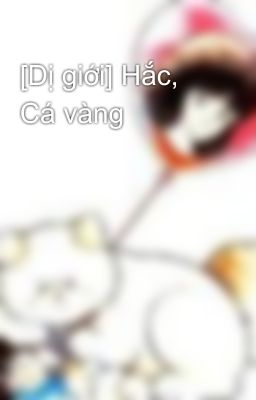 [Dị giới] Hắc, Cá vàng