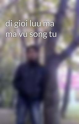 di gioi luu ma ma vu song tu