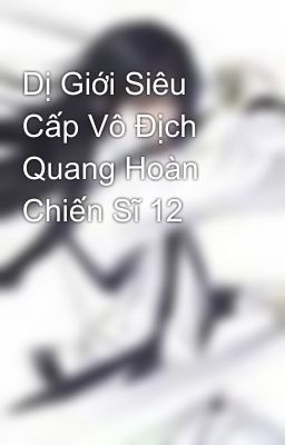 Dị Giới Siêu Cấp Vô Địch Quang Hoàn Chiến Sĩ 12