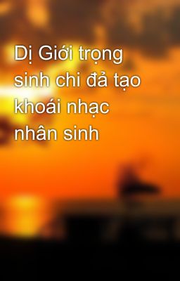 Dị Giới trọng sinh chi đả tạo khoái nhạc nhân sinh