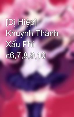 [Dị Hiệp] Khuynh Thành Xấu Phi c6,7,8,9,10