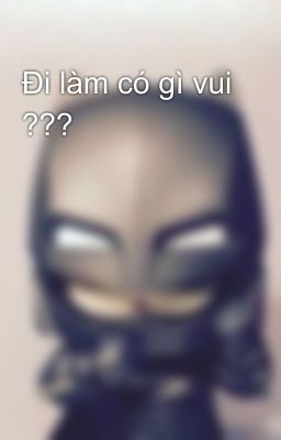 Đi làm có gì vui ???