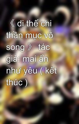 《 dị thế chi thần mục vô song 》 tác giả: mai ẩn như yêu ( kết thúc )