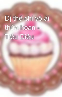 Dị thế chi vô ái thừa hoan - Tiêu Diêu