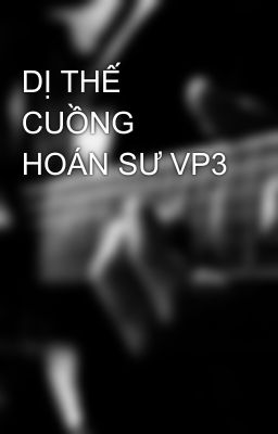 DỊ THẾ CUỒNG HOÁN SƯ VP3