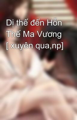 Dị thế đến Hỗn Thế Ma Vương [ xuyên qua,np]