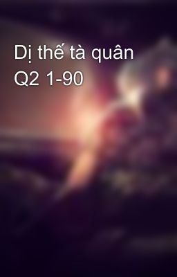 Dị thế tà quân Q2 1-90