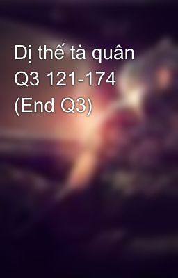 Dị thế tà quân Q3 121-174 (End Q3)