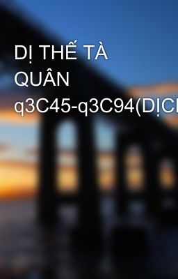 DỊ THẾ TÀ QUÂN q3C45-q3C94(DỊCH)