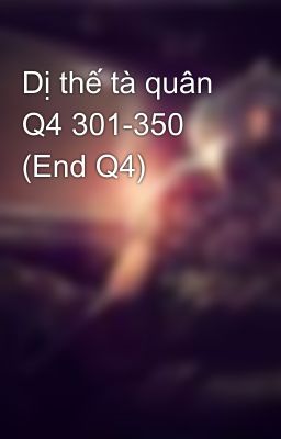 Dị thế tà quân Q4 301-350 (End Q4)