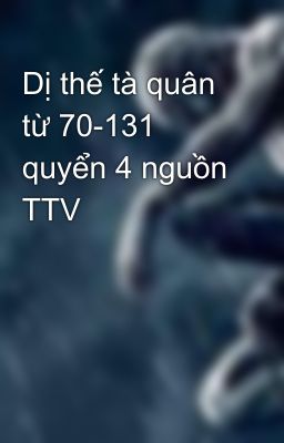 Dị thế tà quân từ 70-131 quyển 4 nguồn TTV