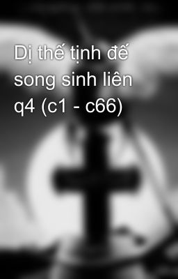 Dị thế tịnh đế song sinh liên q4 (c1 - c66)